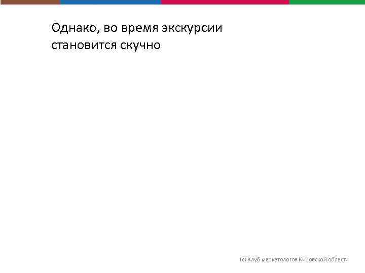 Однако, во время экскурсии становится скучно (с) Клуб маркетологов Кировской области 