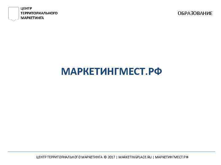 ОБРАЗОВАНИЕ МАРКЕТИНГМЕСТ. РФ ЦЕНТР ТЕРРИТОРИАЛЬНОГО МАРКЕТИНГА © 2017 | MARKETINGPLACE. RU | МАРКЕТИНГМЕСТ. РФ