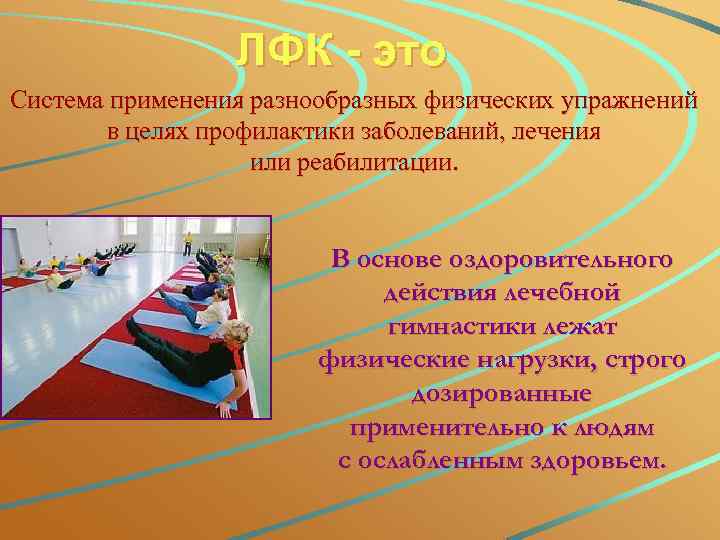 ЛФК - это Система применения разнообразных физических упражнений в целях профилактики заболеваний, лечения или