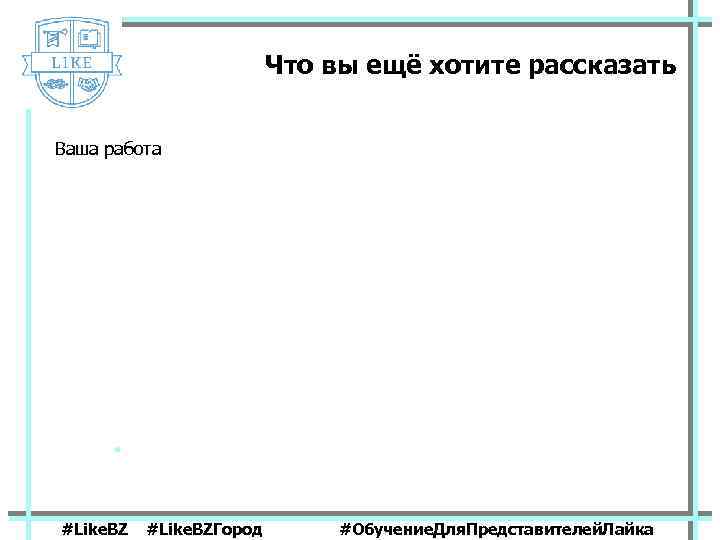 Что вы ещё хотите рассказать Ваша работа #Like. BZГород #Обучение. Для. Представителей. Лайка 