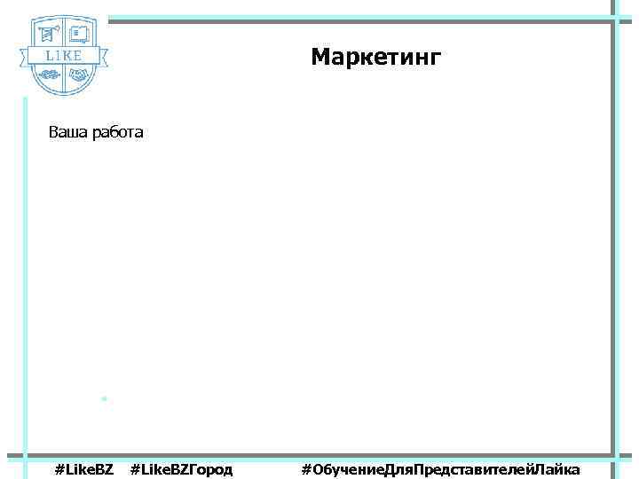 Маркетинг Ваша работа #Like. BZГород #Обучение. Для. Представителей. Лайка 