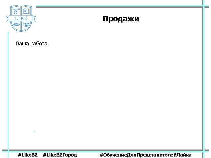 Продажи Ваша работа #Like. BZГород #Обучение. Для. Представителей. Лайка 