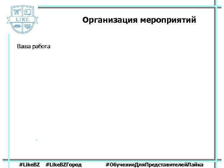 Организация мероприятий Ваша работа #Like. BZГород #Обучение. Для. Представителей. Лайка 