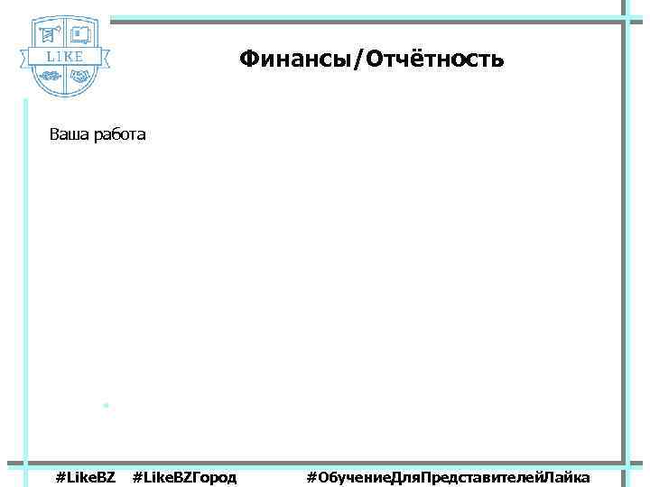 Финансы/Отчётность Ваша работа #Like. BZГород #Обучение. Для. Представителей. Лайка 