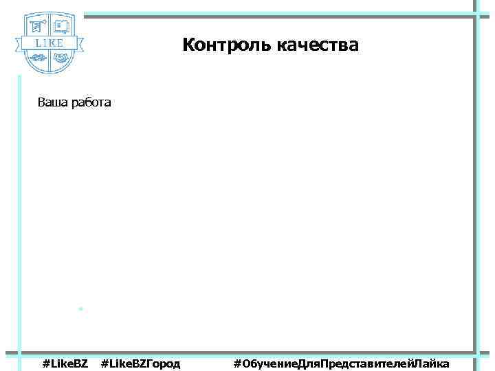 Контроль качества Ваша работа #Like. BZГород #Обучение. Для. Представителей. Лайка 