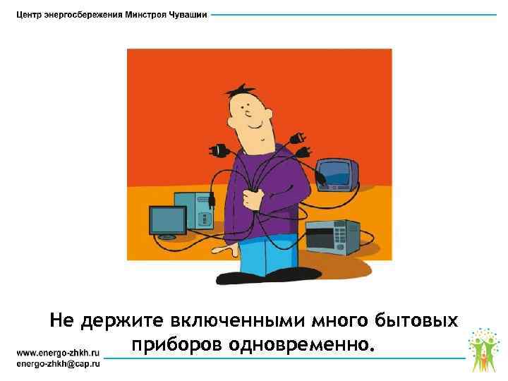 Не держите включенными много бытовых приборов одновременно. 