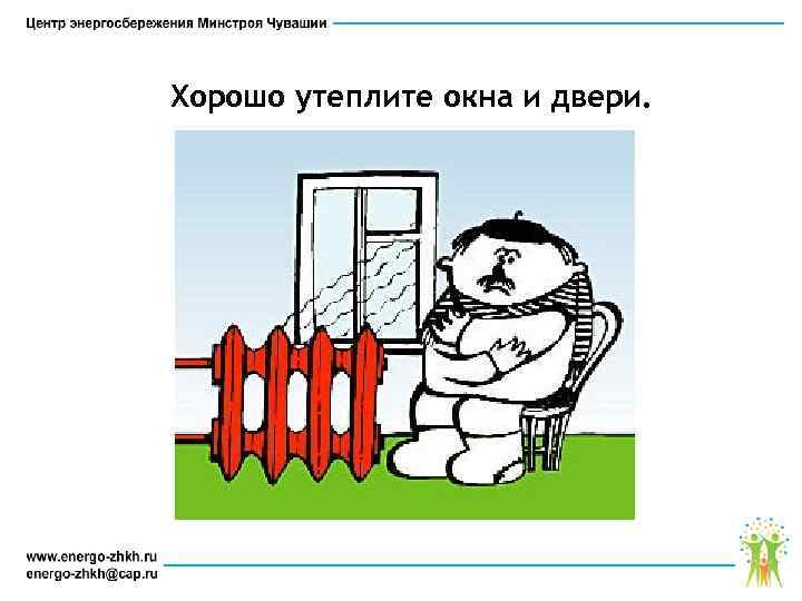 Хорошо утеплите окна и двери. 