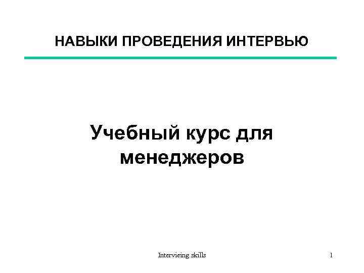 НАВЫКИ ПРОВЕДЕНИЯ ИНТЕРВЬЮ Учебный курс для менеджеров Intervieing skills 1 