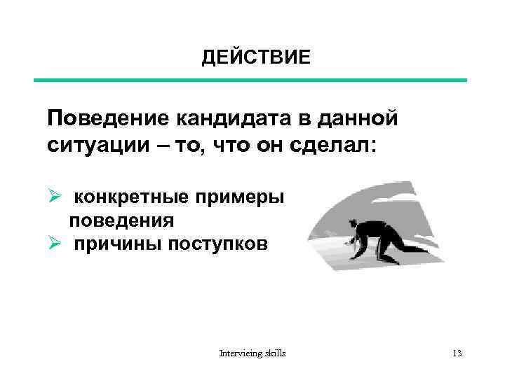 ДЕЙСТВИЕ Поведение кандидата в данной ситуации – то, что он сделал: Ø конкретные примеры