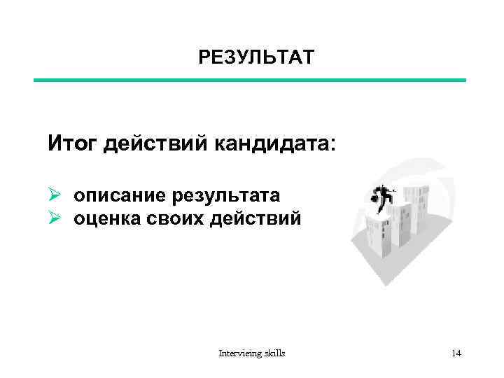 РЕЗУЛЬТАТ Итог действий кандидата: Ø описание результата Ø оценка своих действий Intervieing skills 14