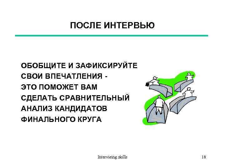 ПОСЛЕ ИНТЕРВЬЮ ОБОБЩИТЕ И ЗАФИКСИРУЙТЕ СВОИ ВПЕЧАТЛЕНИЯ ЭТО ПОМОЖЕТ ВАМ СДЕЛАТЬ СРАВНИТЕЛЬНЫЙ АНАЛИЗ КАНДИДАТОВ