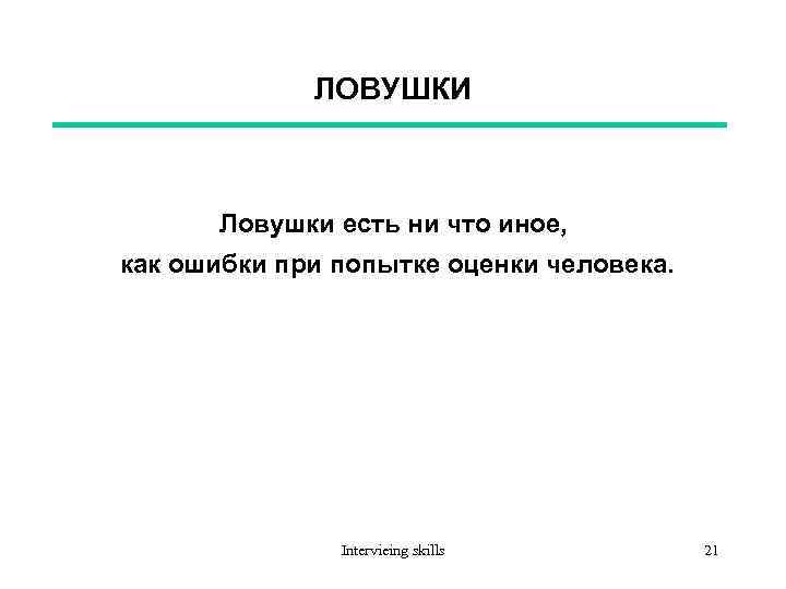 ЛОВУШКИ Ловушки есть ни что иное, как ошибки при попытке оценки человека. Intervieing skills