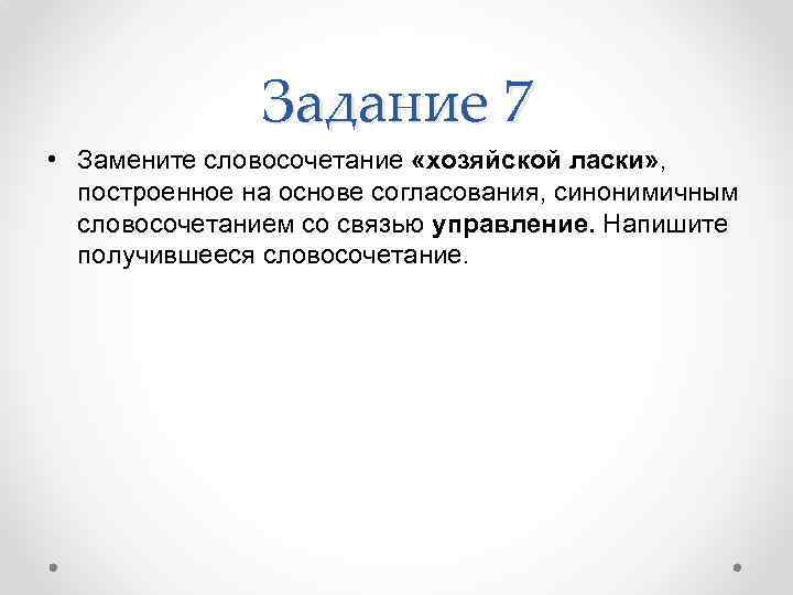 Задание 7 • Замените словосочетание «хозяйской ласки» , построенное на основе согласования, синонимичным словосочетанием