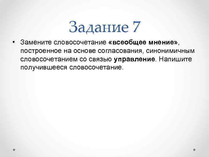 Задание 7 • Замените словосочетание «всеобщее мнение» , построенное на основе согласования, синонимичным словосочетанием