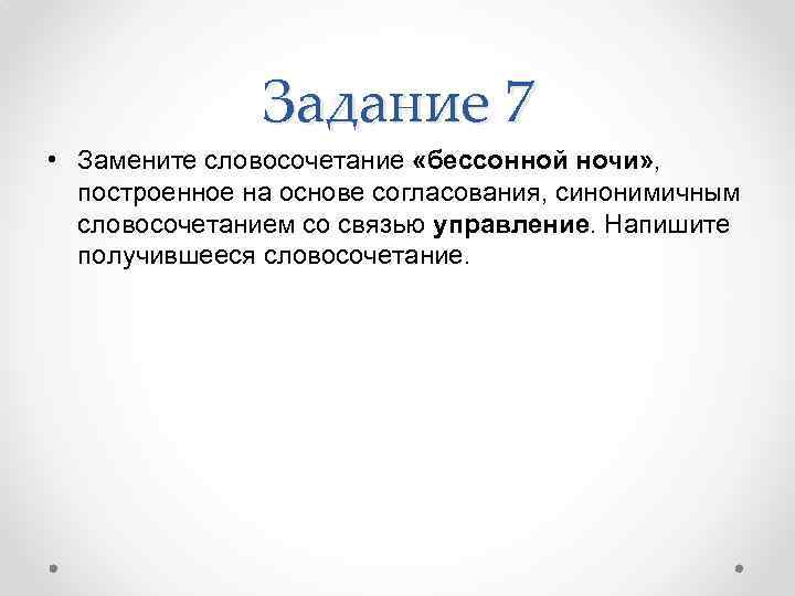 Задание 7 • Замените словосочетание «бессонной ночи» , построенное на основе согласования, синонимичным словосочетанием