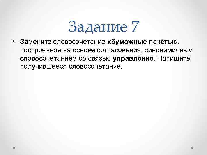 Задание 7 • Замените словосочетание «бумажные пакеты» , построенное на основе согласования, синонимичным словосочетанием