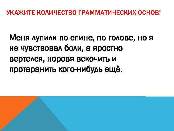 УКАЖИТЕ КОЛИЧЕСТВО ГРАММАТИЧЕСКИХ ОСНОВ! Меня лупили по спине, по голове, но я не чувствовал