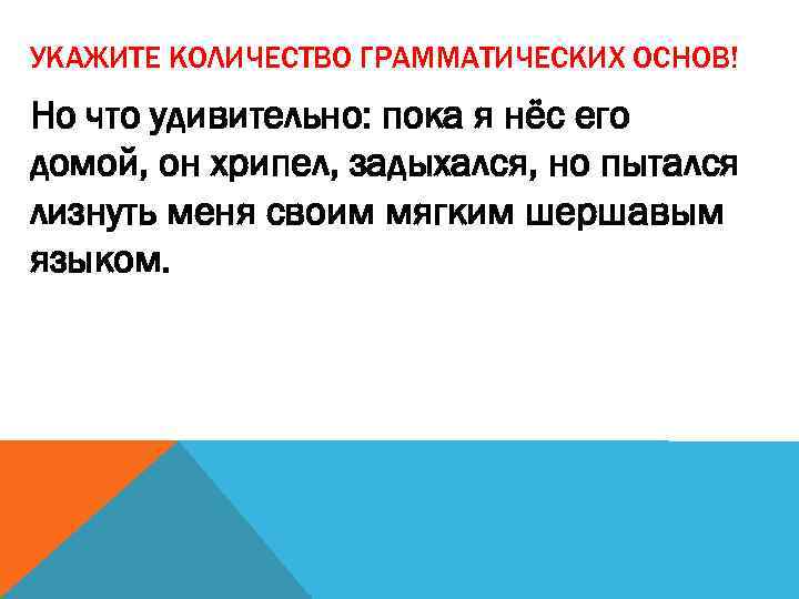 УКАЖИТЕ КОЛИЧЕСТВО ГРАММАТИЧЕСКИХ ОСНОВ! Но что удивительно: пока я нёс его домой, он хрипел,