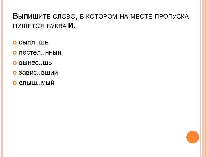 ВЫПИШИТЕ СЛОВО, В КОТОРОМ НА МЕСТЕ ПРОПУСКА ПИШЕТСЯ БУКВА И. сыпл. . шь постел.
