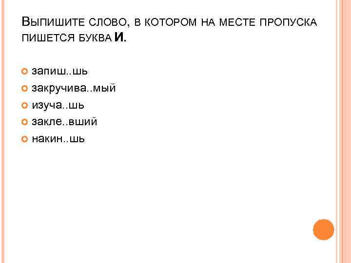ВЫПИШИТЕ СЛОВО, В КОТОРОМ НА МЕСТЕ ПРОПУСКА ПИШЕТСЯ БУКВА И. запиш. . шь закручива.