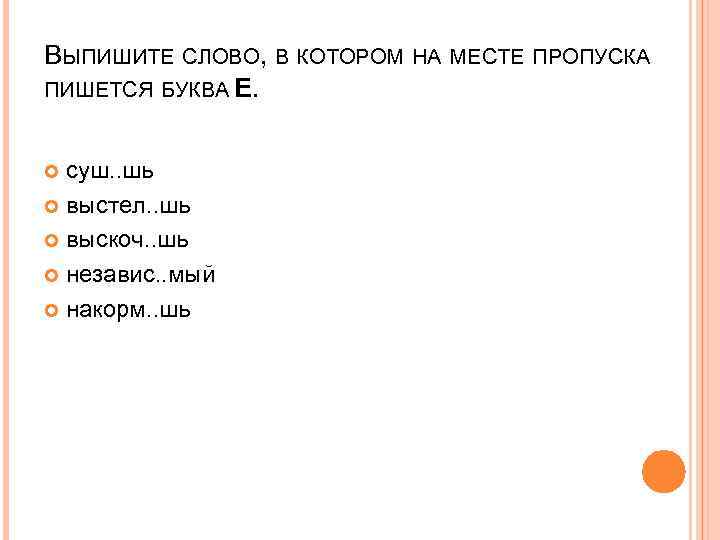 ВЫПИШИТЕ СЛОВО, В КОТОРОМ НА МЕСТЕ ПРОПУСКА ПИШЕТСЯ БУКВА Е. суш. . шь выстел.
