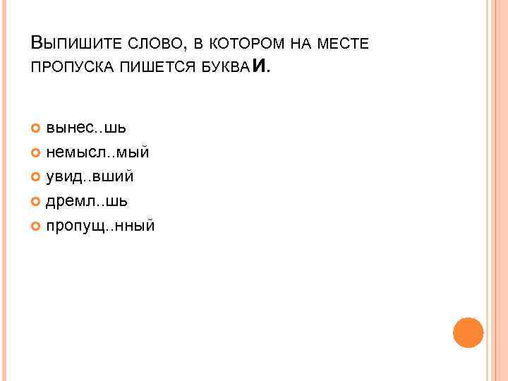 ВЫПИШИТЕ СЛОВО, В КОТОРОМ НА МЕСТЕ ПРОПУСКА ПИШЕТСЯ БУКВА И. вынес. . шь немысл.