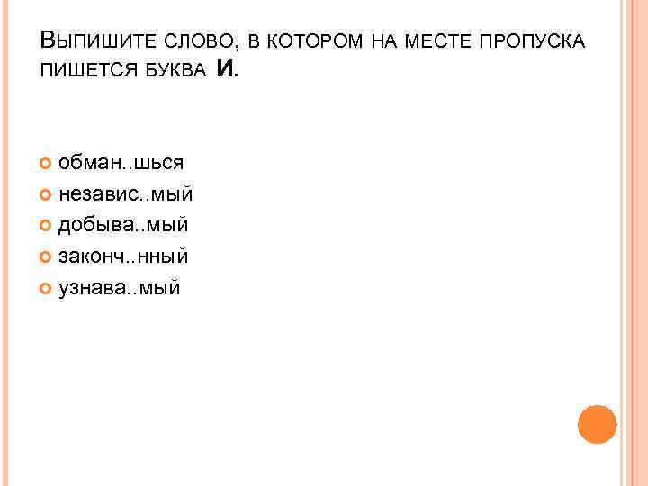 ВЫПИШИТЕ СЛОВО, В КОТОРОМ НА МЕСТЕ ПРОПУСКА ПИШЕТСЯ БУКВА И. обман. . шься независ.