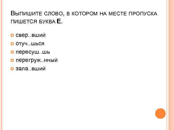 ВЫПИШИТЕ СЛОВО, В КОТОРОМ НА МЕСТЕ ПРОПУСКА ПИШЕТСЯ БУКВА Е. свер. . вший отуч.