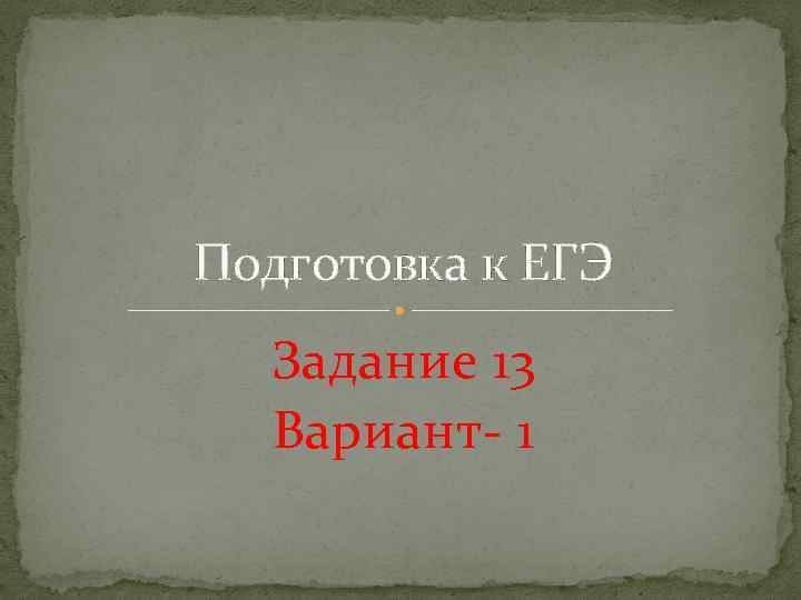 Подготовка к ЕГЭ Задание 13 Вариант- 1 