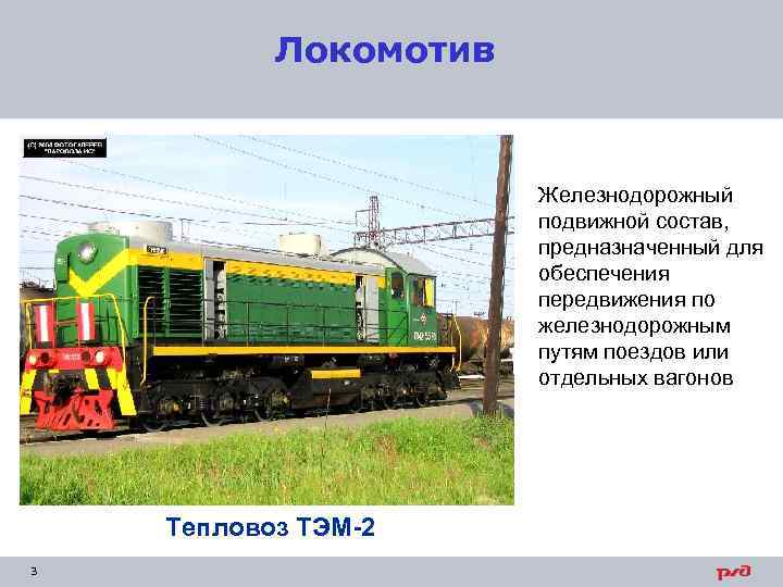 Локомотив Железнодорожный подвижной состав, предназначенный для обеспечения передвижения по железнодорожным путям поездов или отдельных