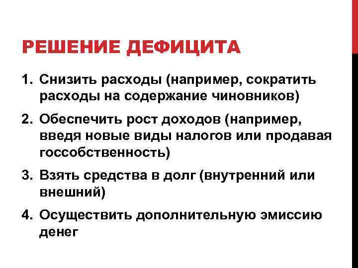 РЕШЕНИЕ ДЕФИЦИТА 1. Снизить расходы (например, сократить расходы на содержание чиновников) 2. Обеспечить рост