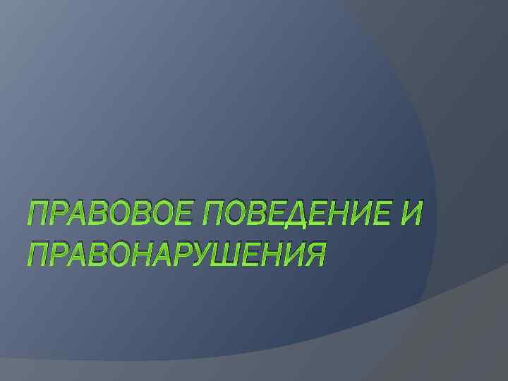 ПРАВОВОЕ ПОВЕДЕНИЕ И ПРАВОНАРУШЕНИЯ 