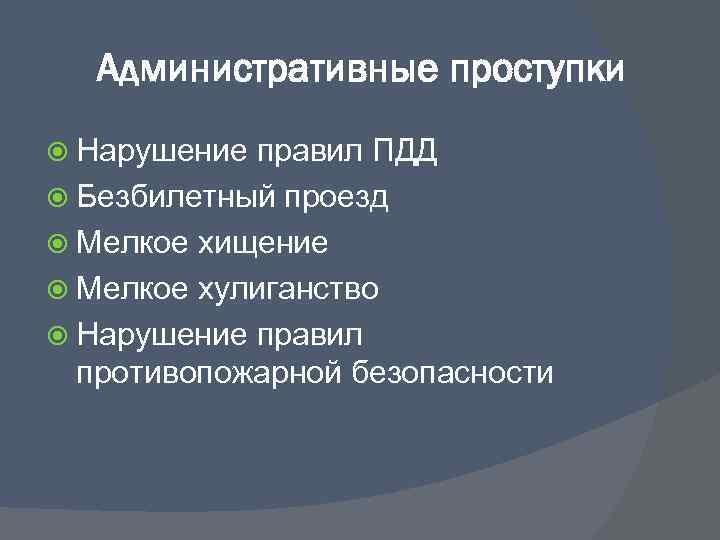 Административные проступки Нарушение правил ПДД Безбилетный проезд Мелкое хищение Мелкое хулиганство Нарушение правил противопожарной