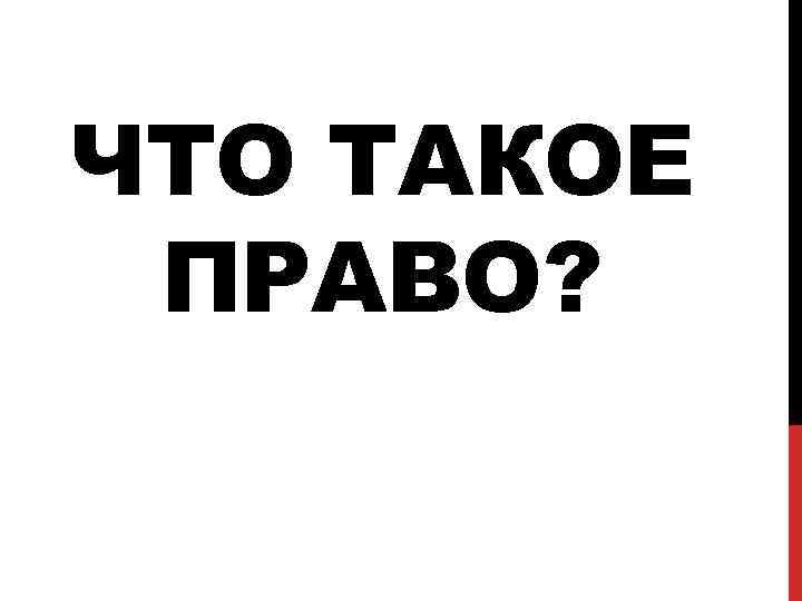 ЧТО ТАКОЕ ПРАВО? 