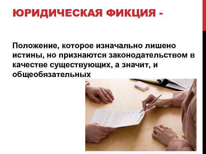 ЮРИДИЧЕСКАЯ ФИКЦИЯ Положение, которое изначально лишено истины, но признаются законодательством в качестве существующих, а