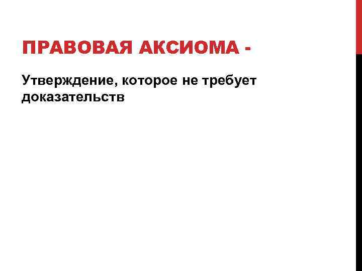 ПРАВОВАЯ АКСИОМА Утверждение, которое не требует доказательств 