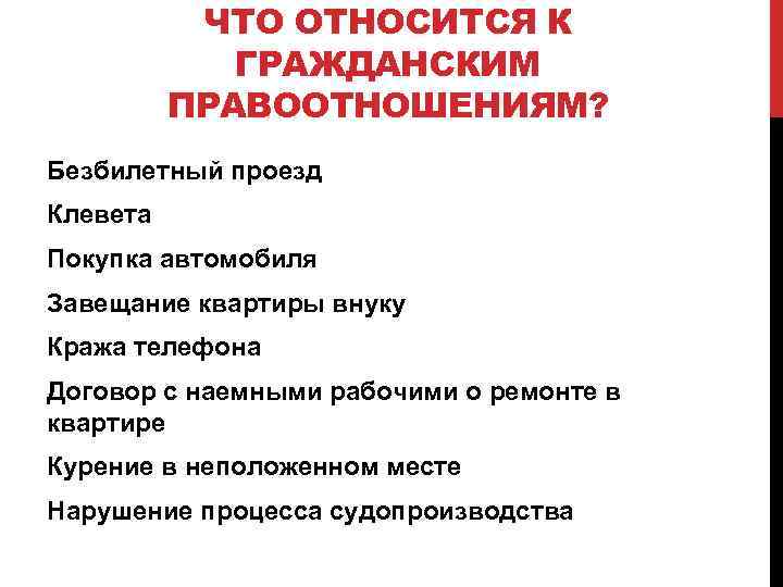 ЧТО ОТНОСИТСЯ К ГРАЖДАНСКИМ ПРАВООТНОШЕНИЯМ? Безбилетный проезд Клевета Покупка автомобиля Завещание квартиры внуку Кража