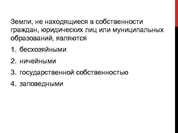 Земли, не находящиеся в собственности граждан, юридических лиц или муниципальных образований, являются 1. бесхозяйными