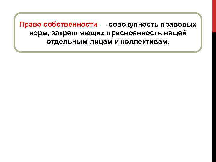 Право собственности — совокупность правовых норм, закрепляющих присвоенность вещей отдельным лицам и коллективам. 