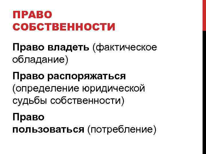 ПРАВО СОБСТВЕННОСТИ Право владеть (фактическое обладание) Право распоряжаться (определение юридической судьбы собственности) Право пользоваться