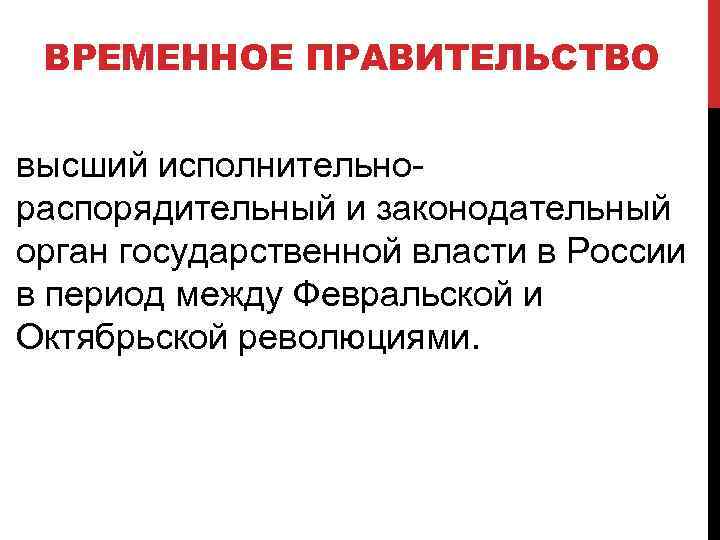 ВРЕМЕННОЕ ПРАВИТЕЛЬСТВО высший исполнительнораспорядительный и законодательный орган государственной власти в России в период между