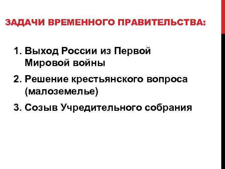 ЗАДАЧИ ВРЕМЕННОГО ПРАВИТЕЛЬСТВА: 1. Выход России из Первой Мировой войны 2. Решение крестьянского вопроса