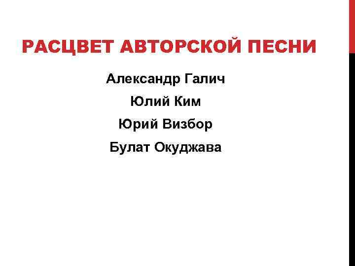 РАСЦВЕТ АВТОРСКОЙ ПЕСНИ Александр Галич Юлий Ким Юрий Визбор Булат Окуджава 