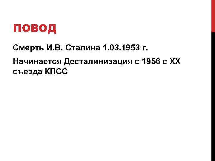 ПОВОД Смерть И. В. Сталина 1. 03. 1953 г. Начинается Десталинизация с 1956 с