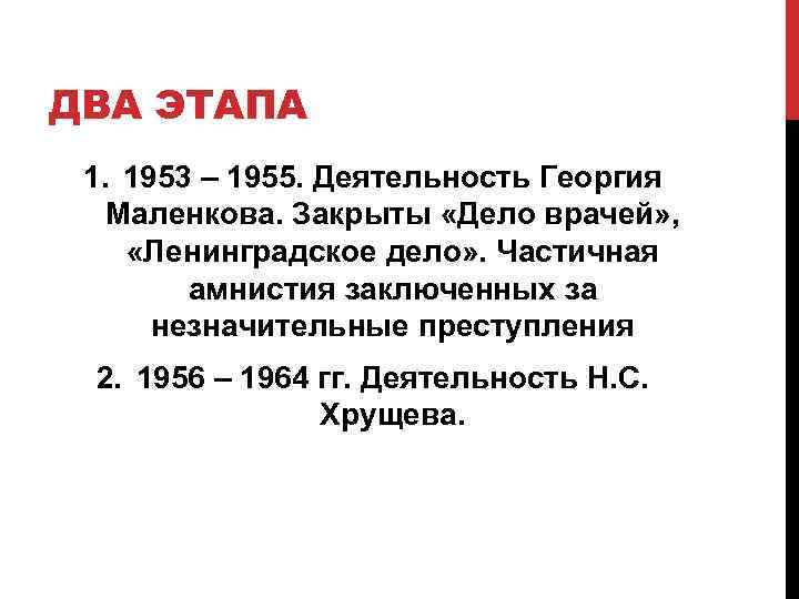 ДВА ЭТАПА 1. 1953 – 1955. Деятельность Георгия Маленкова. Закрыты «Дело врачей» , «Ленинградское