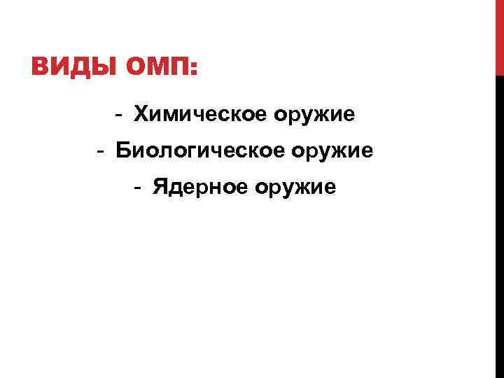 ВИДЫ ОМП: - Химическое оружие - Биологическое оружие - Ядерное оружие 