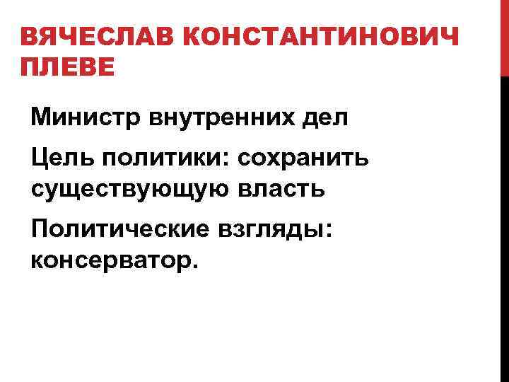 ВЯЧЕСЛАВ КОНСТАНТИНОВИЧ ПЛЕВЕ Министр внутренних дел Цель политики: сохранить существующую власть Политические взгляды: консерватор.