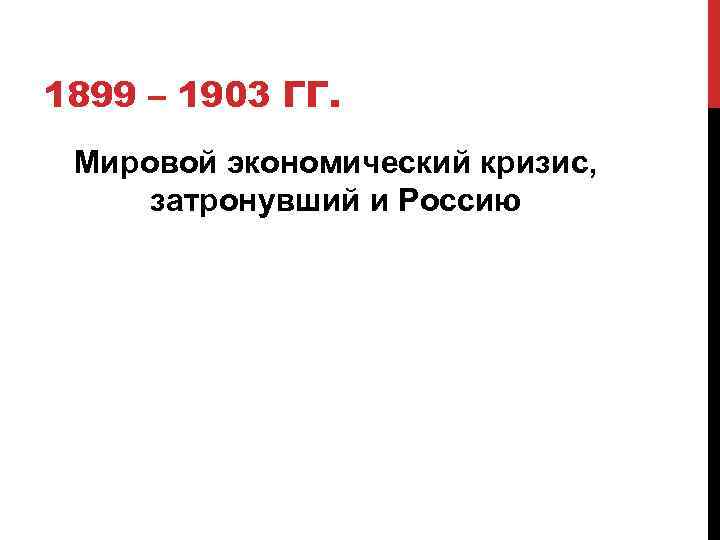 1899 – 1903 ГГ. Мировой экономический кризис, затронувший и Россию 