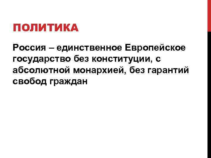 ПОЛИТИКА Россия – единственное Европейское государство без конституции, с абсолютной монархией, без гарантий свобод