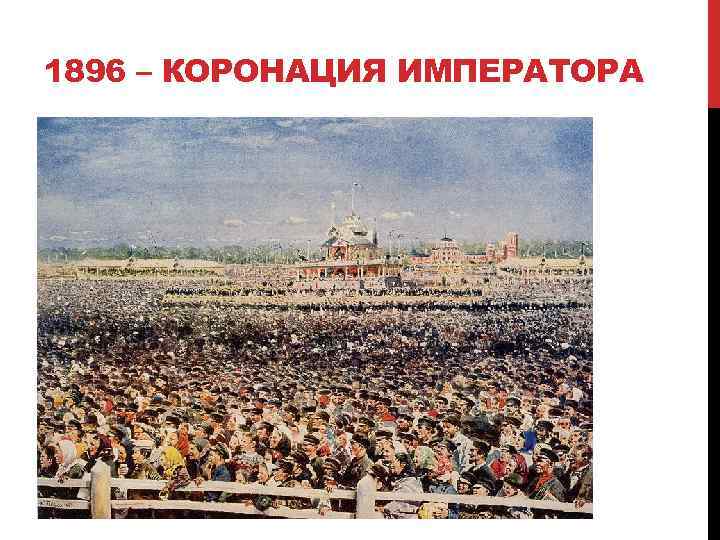 1896 – КОРОНАЦИЯ ИМПЕРАТОРА 18. 05. 1896 – Давка на Ходынском поле Погибло около